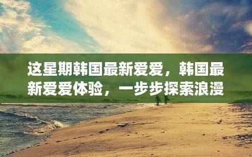 韩国最新爱爱体验指南,浪漫之旅的独家探索