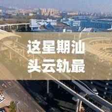 汕头云轨建设进展顺利,本周最新消息一览