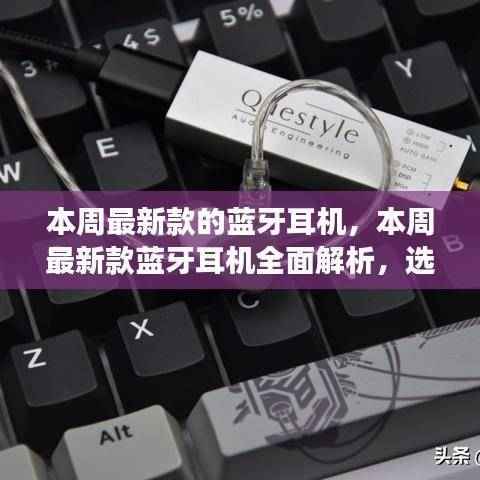 本周最新款蓝牙耳机全面解析,选购指南、体验心得与案例洞察