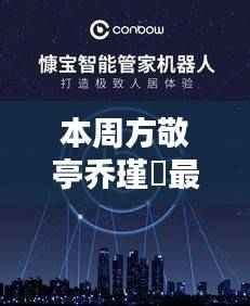 科技巨擘重塑未来生活体验,方敬亭乔瑾瑄新品发布及最新章节一览