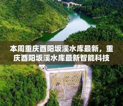 重庆酉阳坂溪水库智能科技新品亮相,开启未来生活新篇章体验