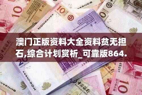 澳门正版资料大全资料贫无担石,综合计划赏析_可靠版864.04