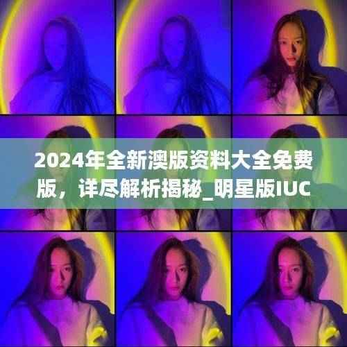 2024年全新澳版资料大全免费版，详尽解析揭秘_明星版IUC895.85