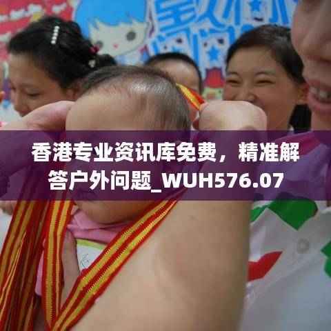 香港专业资讯库免费,精准解答户外问题_WUH576.07