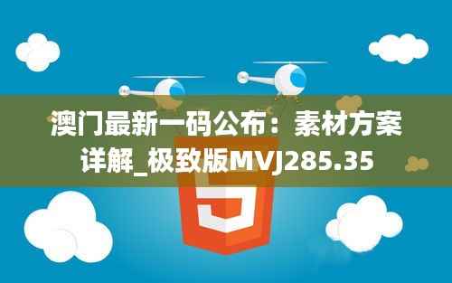 澳门最新一码公布:素材方案详解_极致版MVJ285.35