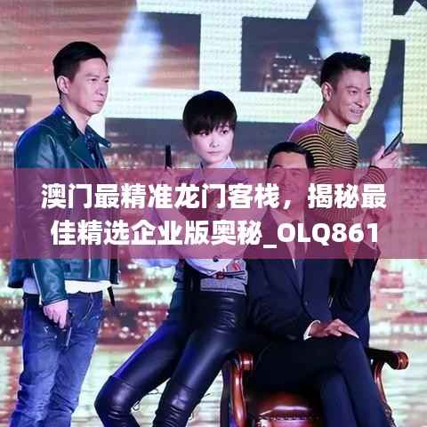 澳门最精准龙门客栈,揭秘最佳精选企业版奥秘_OLQ861.69