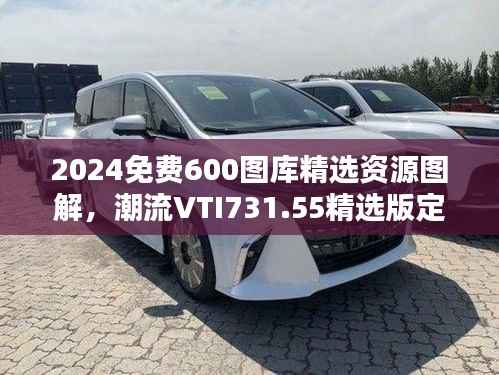 2024免费600图库精选资源图解,潮流VTI731.55精选版定义