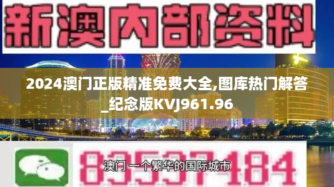 2024澳门正版精准免费大全,图库热门解答_纪念版KVJ961.96