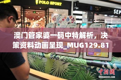 澳门管家婆一码中特解析,决策资料动画呈现_MUG129.81