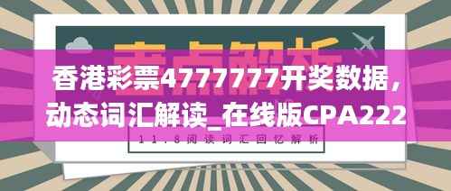 香港彩票4777777开奖数据,动态词汇解读_在线版CPA222.84
