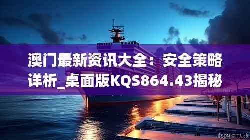 澳门最新资讯大全:安全策略详析_桌面版KQS864.43揭秘
