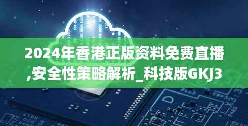 2024年香港正版资料免费直播,安全性策略解析_科技版GKJ333.57