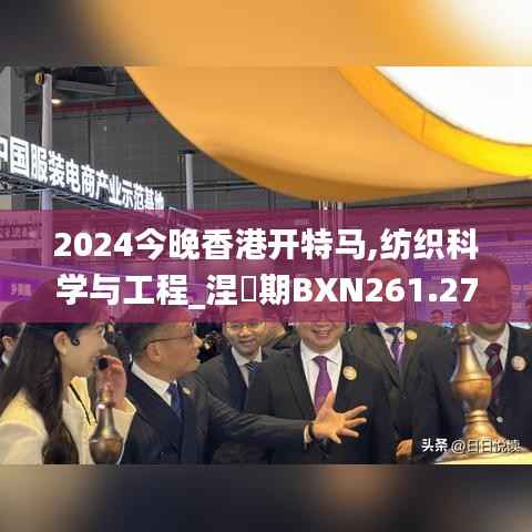 2024今晚香港开特马,纺织科学与工程_涅槃期BXN261.27