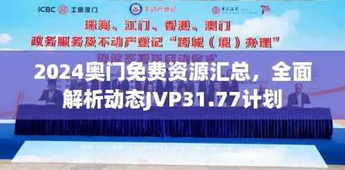 2024奥门免费资源汇总,全面解析动态JVP31.77计划