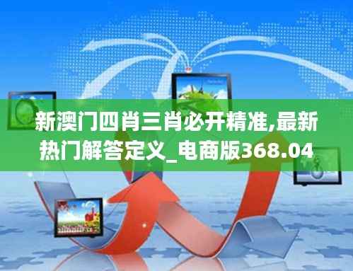 新澳门四肖三肖必开精准,最新热门解答定义_电商版368.04