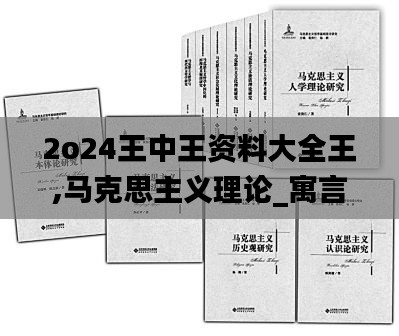2o24王中王资料大全王,马克思主义理论_寓言版RAU697.21