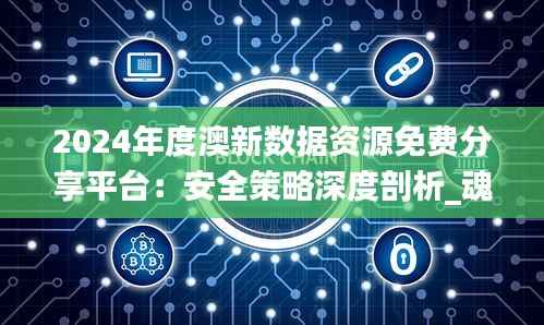 2024年度澳新数据资源免费分享平台:安全策略深度剖析_魂银版KYG531.43