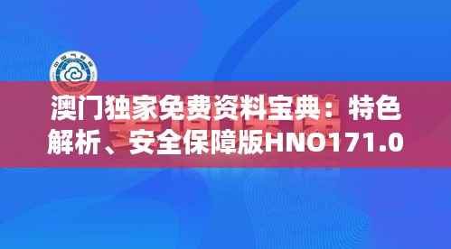 澳门独家免费资料宝典:特色解析、安全保障版HNO171.04