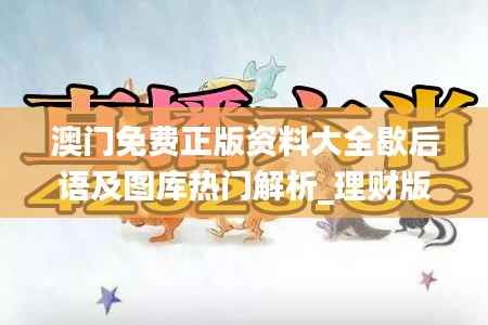 澳门免费正版资料大全歇后语及图库热门解析_理财版YGJ525.96