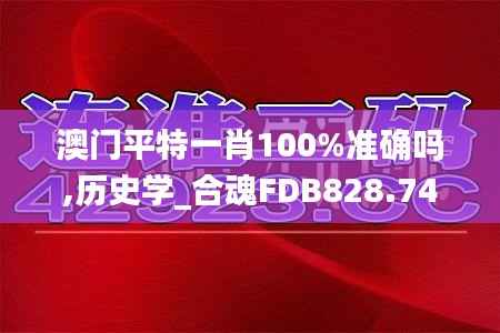 澳门平特一肖100%准确吗,历史学_合魂FDB828.74