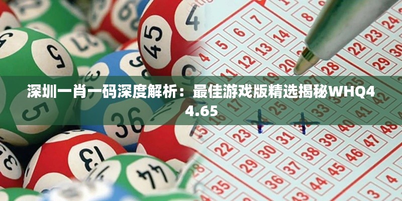 深圳一肖一码深度解析：最佳游戏版精选揭秘WHQ44.65