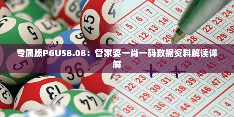 专属版PGU58.08:管家婆一肖一码数据资料解读详解