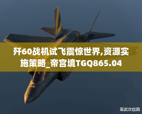 歼60战机试飞震惊世界,资源实施策略_帝宫境TGQ865.04