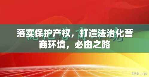 落实保护产权,打造法治化营商环境,必由之路