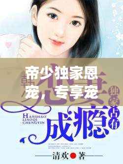 帝少独家恩宠,专享宠爱,甜蜜独家!