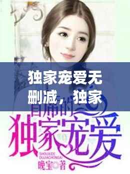 独家宠爱无删减,独家宠爱在线阅读