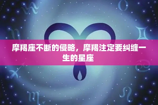 摩羯座不断的侵略，摩羯注定要纠缠一生的星座 