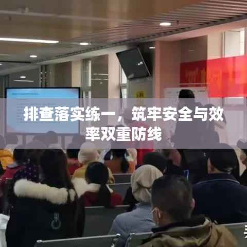 排查落实练一,筑牢安全与效率双重防线