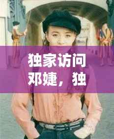 独家访问邓婕，独家访问邓婕是谁 