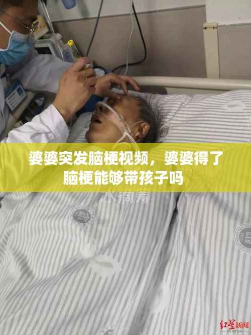 婆婆突发脑梗视频,婆婆得了脑梗能够带孩子吗