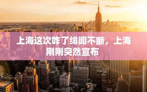 上海这次咋了绯闻不断,上海刚刚突然宣布