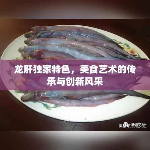 龙肝独家特色,美食艺术的传承与创新风采