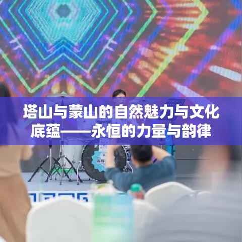 塔山与蒙山的自然魅力与文化底蕴——永恒的力量与韵律