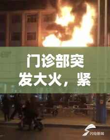 门诊部突发大火，紧急应对及灾后重建工作启动