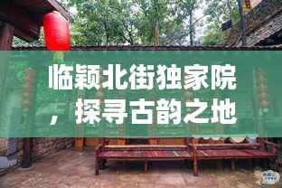 临颖北街独家院,探寻古韵之地,领略历史风貌