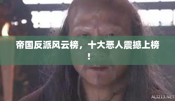 帝国反派风云榜,十大恶人震撼上榜!