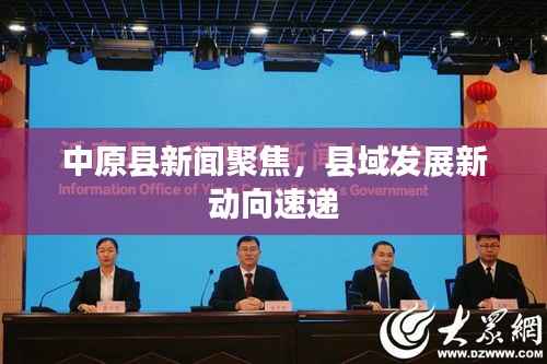 中原县新闻聚焦,县域发展新动向速递