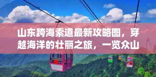 山东跨海索道最新攻略图,穿越海洋的壮丽之旅,一览众山小