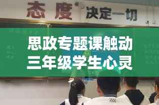 思政专题课触动三年级学生心灵，深度理解与感悟