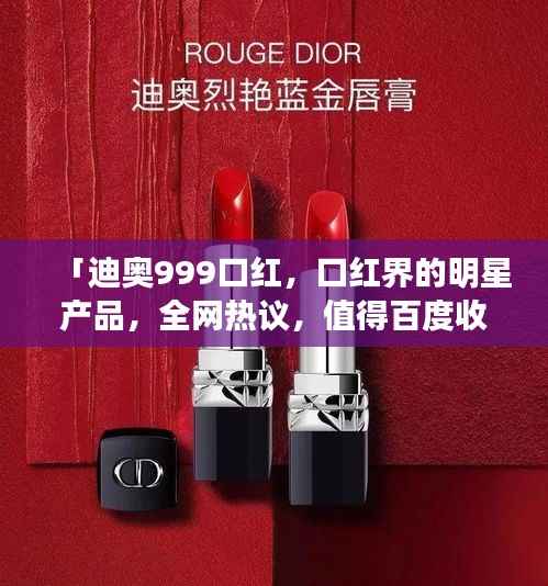 「迪奥999口红,口红界的明星产品,全网热议,值得百度收录!」