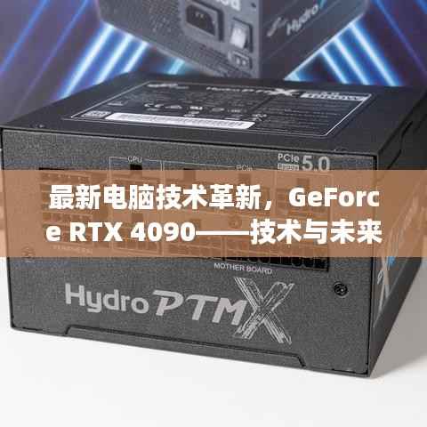 最新电脑技术革新,GeForce RTX 4090——技术与未来视野的交汇点