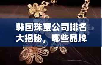 韩国珠宝公司排名大揭秘,哪些品牌独占鳌头?