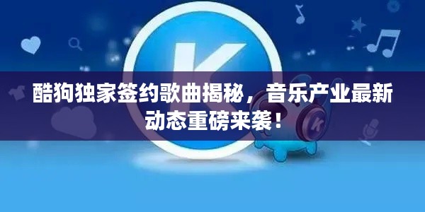 酷狗独家签约歌曲揭秘,音乐产业最新动态重磅来袭!