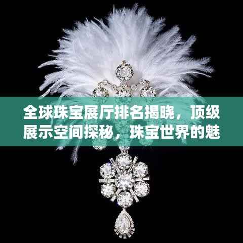 全球珠宝展厅排名揭晓,顶级展示空间探秘,珠宝世界的魅力之旅