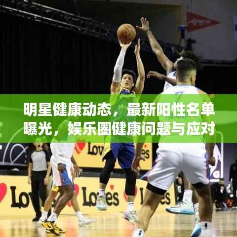 明星健康动态,最新阳性名单曝光,娱乐圈健康问题与应对策略关注中