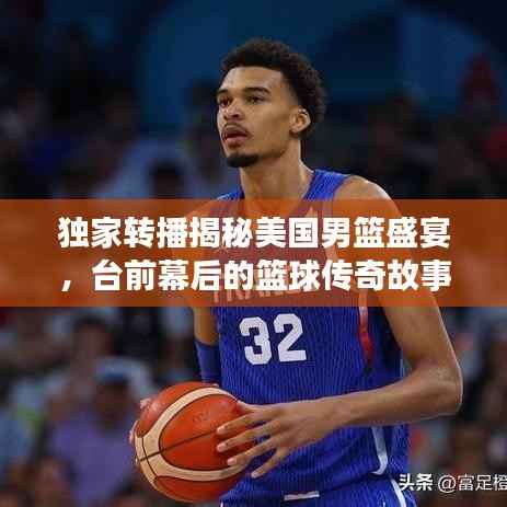 独家转播揭秘美国男篮盛宴，台前幕后的篮球传奇故事！